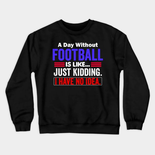 A Day Without Football is like...just kidding i have no idea Crewneck Sweatshirt by AngelGurro
